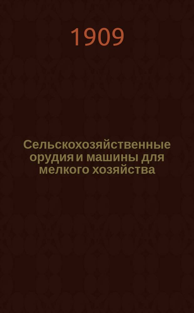 Сельскохозяйственные орудия и машины для мелкого хозяйства : С 53 рис. в тексте