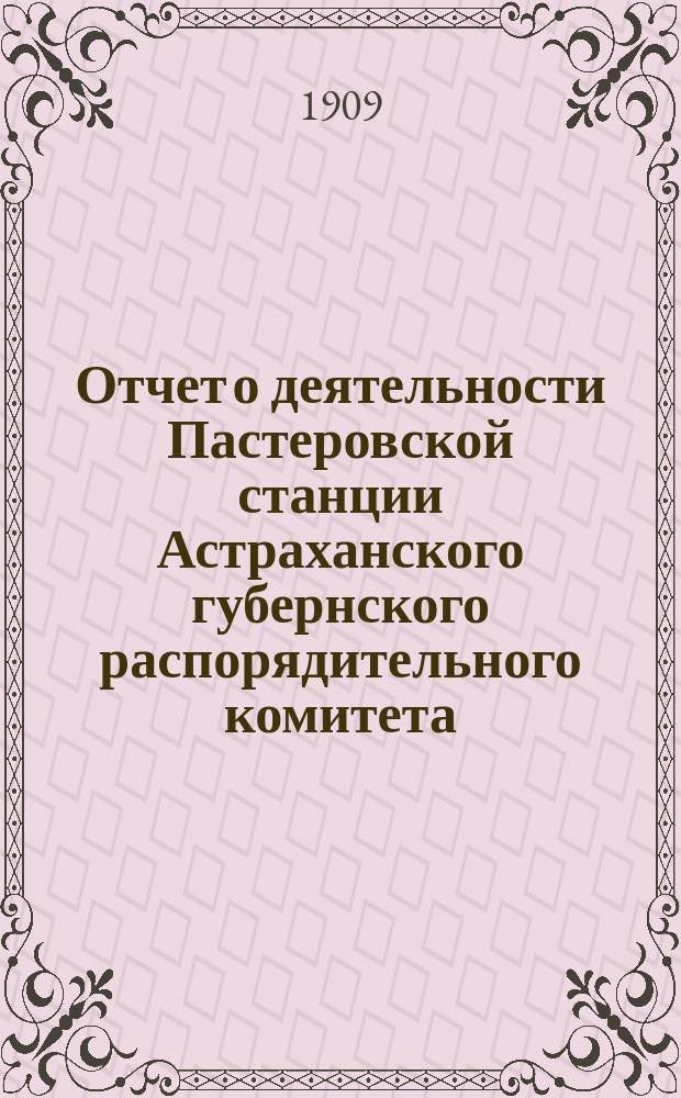 Отчет о деятельности Пастеровской станции Астраханского губернского распорядительного комитета... за 1908 год