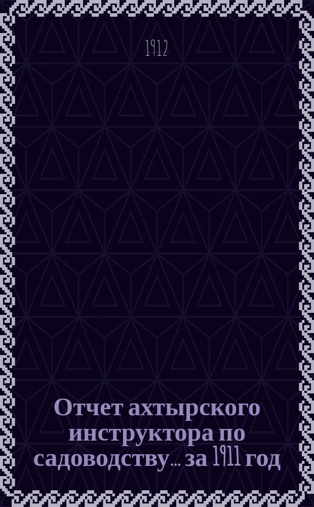 Отчет ахтырского инструктора по садоводству... за 1911 год