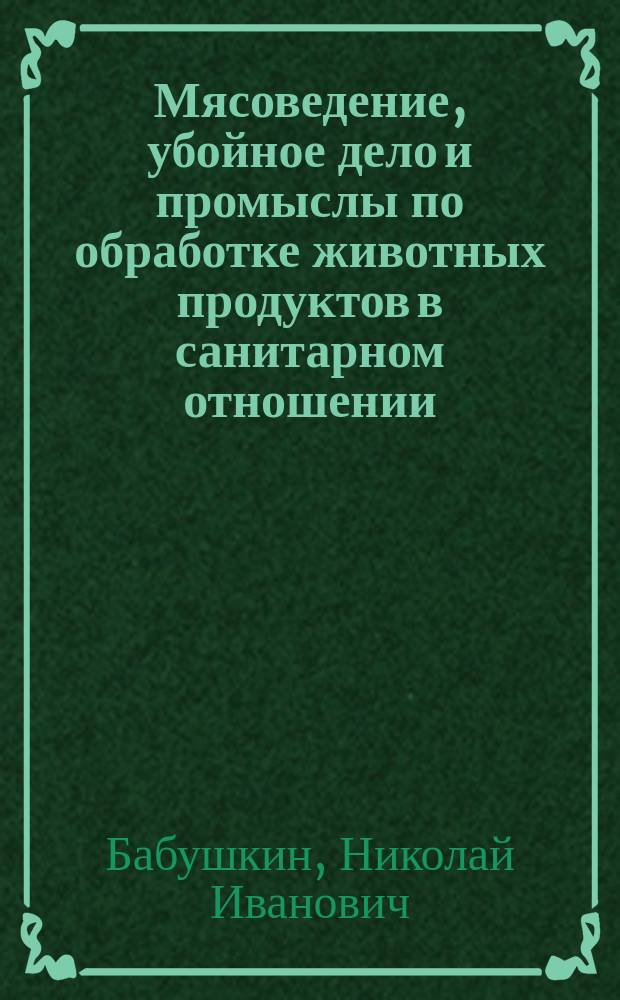 Мясоведение, убойное дело и промыслы по обработке животных продуктов в санитарном отношении : По поводу докл. зав. Нижегор. скотобойней № 1 А. Студенского
