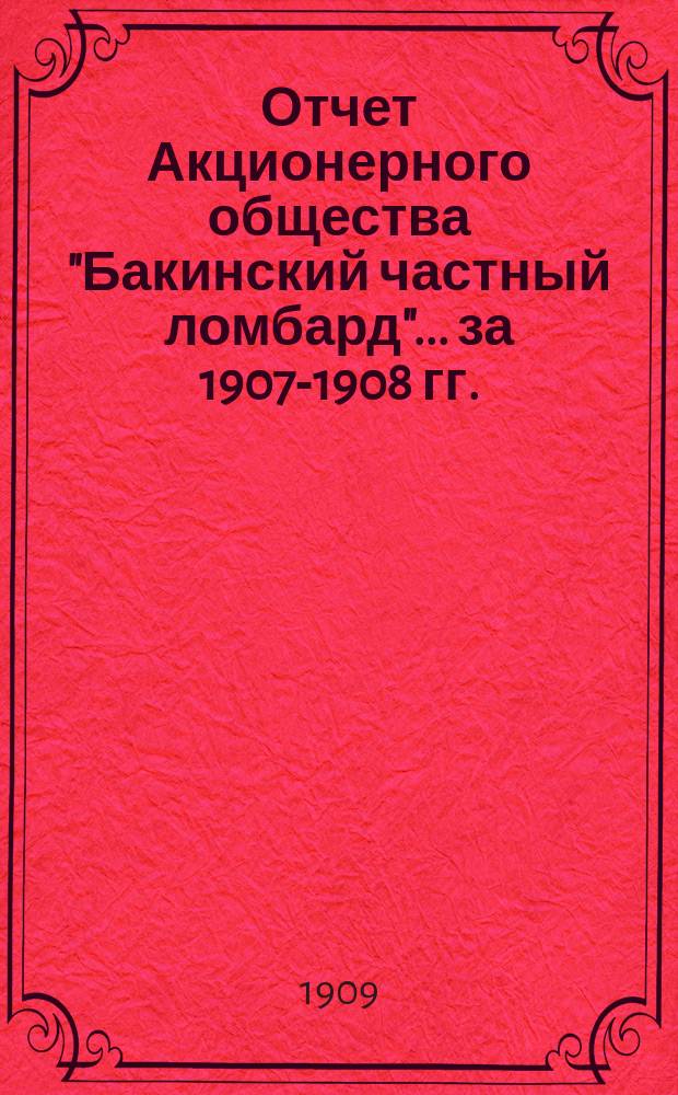 Отчет Акционерного общества "Бакинский частный ломбард"... за 1907-1908 гг. (с 5 ноября 1907 г. по 1 янв. 1909 г.)