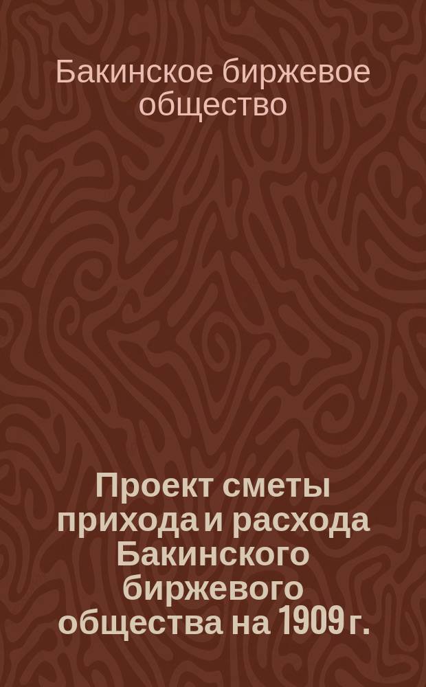 Проект сметы прихода и расхода Бакинского биржевого общества на 1909 г.