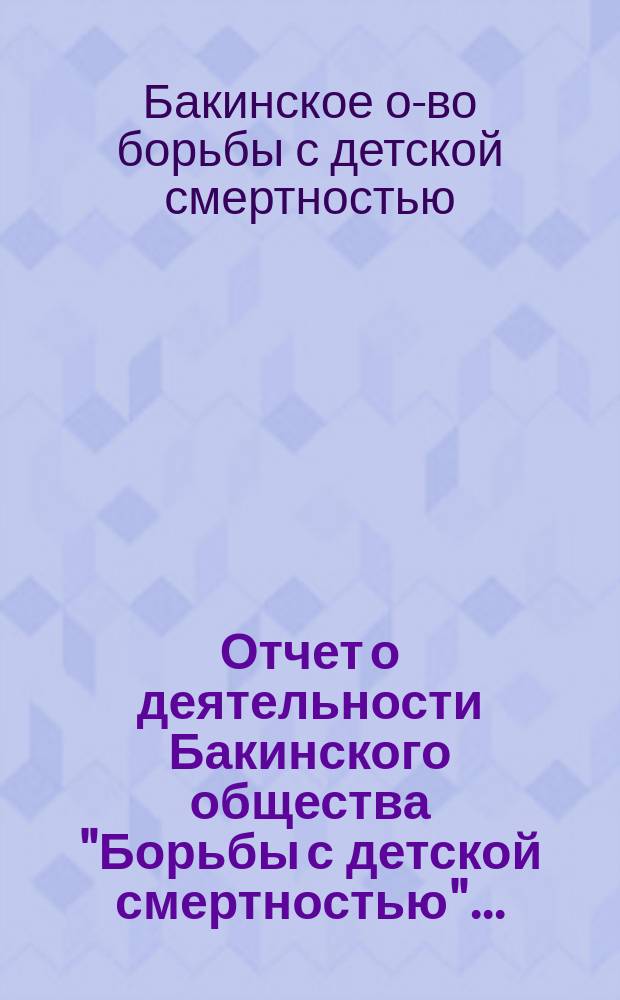 Отчет о деятельности Бакинского общества "Борьбы с детской смертностью"...