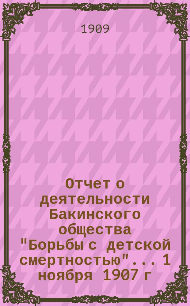Отчет о деятельности Бакинского общества "Борьбы с детской смертностью"... 1 ноября 1907 г. - 1 ноября 1908 г.