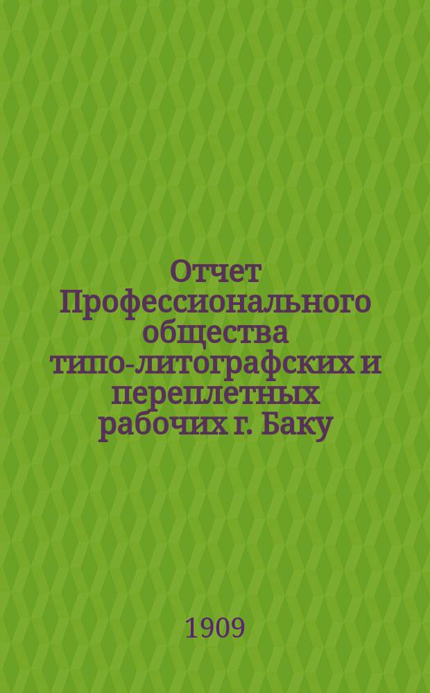 Отчет Профессионального общества типо-литографских и переплетных рабочих г. Баку... ... [за январь-июнь 1909 года]