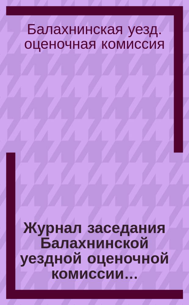 Журнал заседания Балахнинской уездной оценочной комиссии...