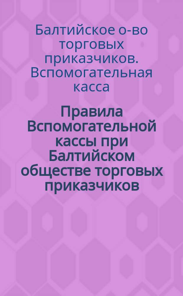 Правила Вспомогательной кассы при Балтийском обществе торговых приказчиков