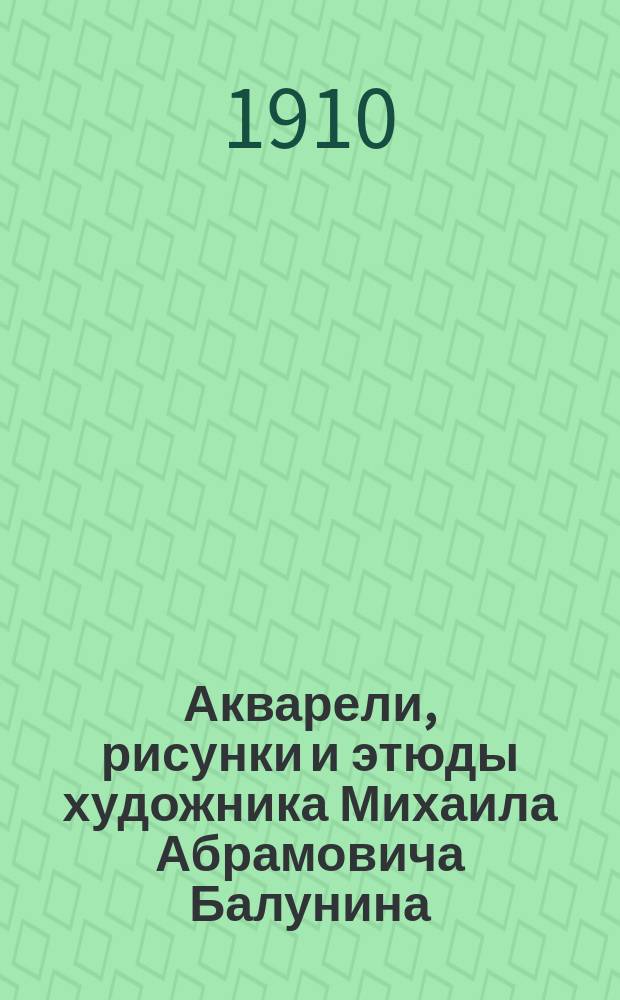 Акварели, рисунки и этюды художника Михаила Абрамовича Балунина : Из собр. А.Е. Бурцева. Вып. 1-4. Вып. 4