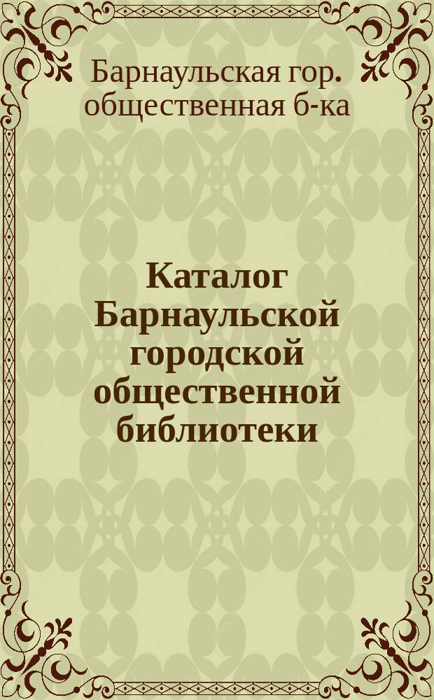 Каталог Барнаульской городской общественной библиотеки : Работа-опыт зав. б-кой А. Веронского : (Авг. 1908 - сент. 1909 г.)