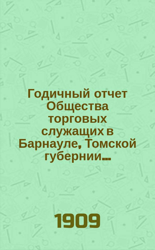 Годичный отчет Общества торговых служащих в Барнауле, Томской губернии...