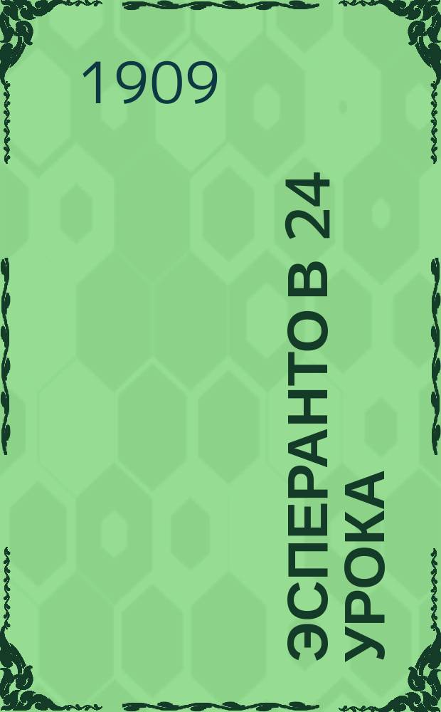 Эсперанто в 24 урока : Самоучитель междунар. яз., сост. М.Б. Бартошевицким : Прил.: Литературный материал (прозаический и стихотворный) для упражнения в чтении и переводе
