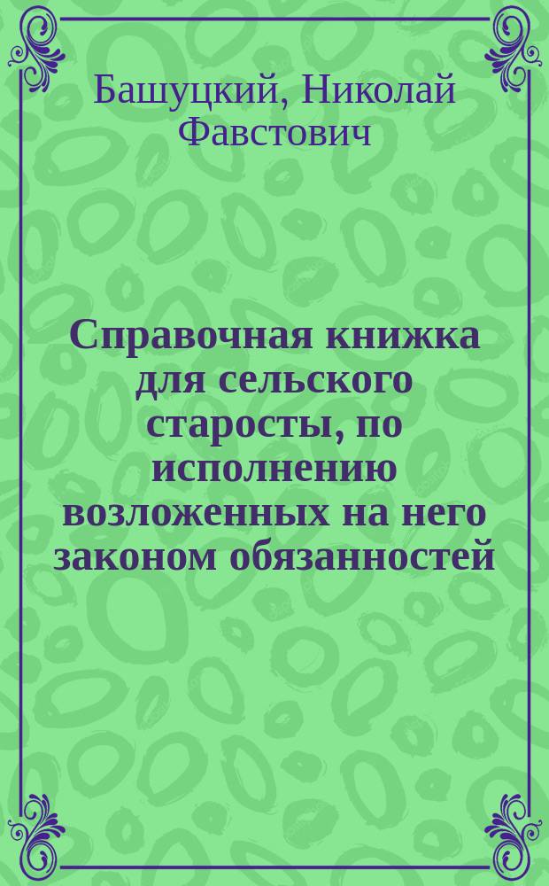 Справочная книжка для сельского старосты, по исполнению возложенных на него законом обязанностей
