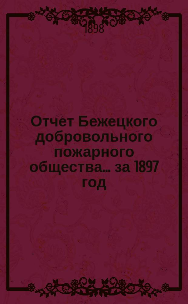 Отчет Бежецкого добровольного пожарного общества... за 1897 год