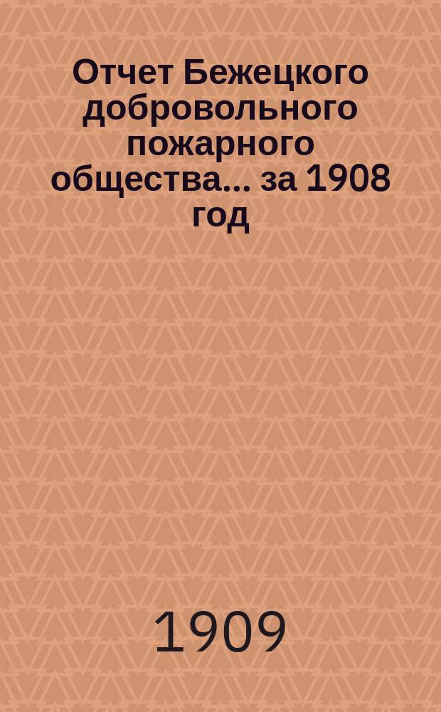 Отчет Бежецкого добровольного пожарного общества... за 1908 год