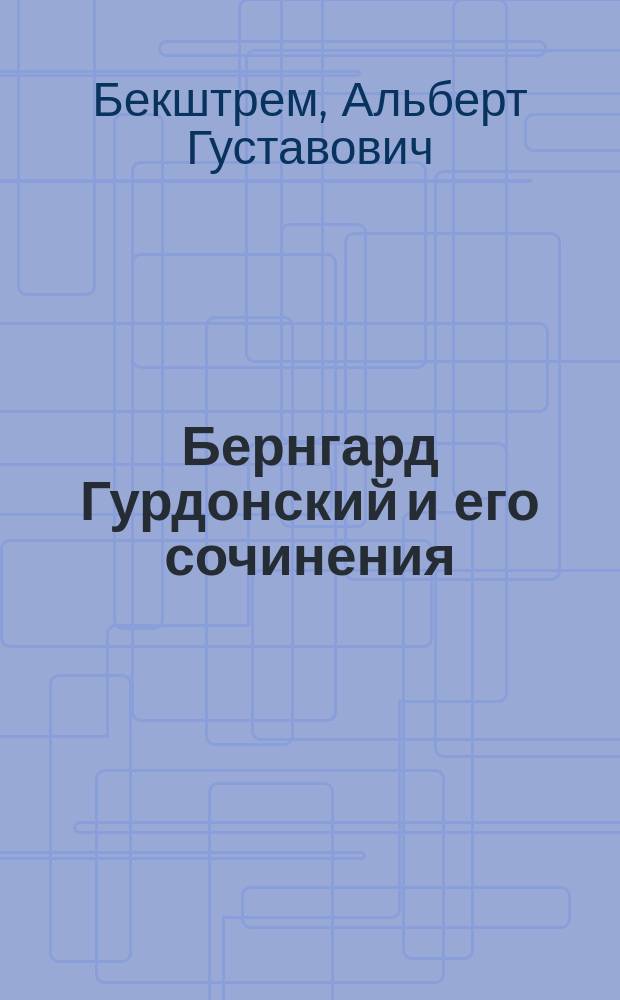 Бернгард Гурдонский и его сочинения : Вып. 1-
