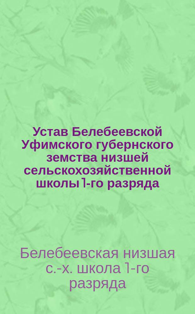 Устав Белебеевской Уфимского губернского земства низшей сельскохозяйственной школы 1-го разряда