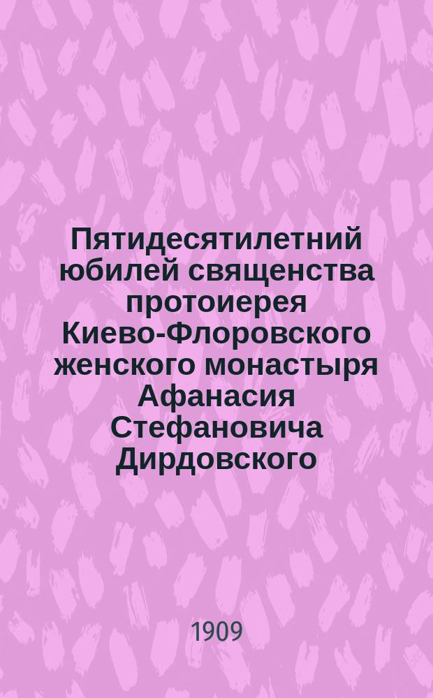Пятидесятилетний юбилей священства протоиерея Киево-Флоровского женского монастыря Афанасия Стефановича Дирдовского