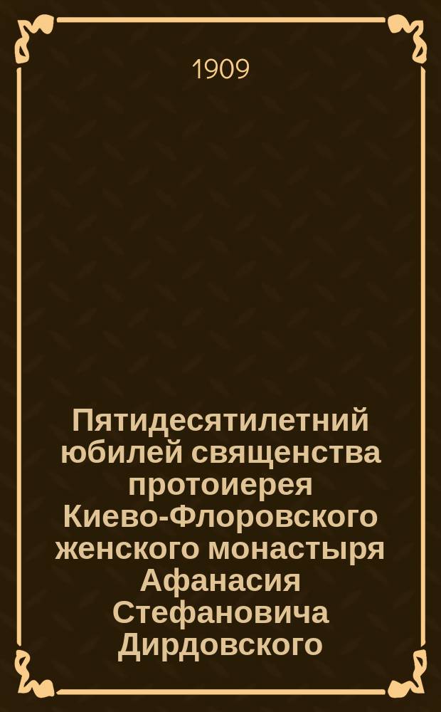 Пятидесятилетний юбилей священства протоиерея Киево-Флоровского женского монастыря Афанасия Стефановича Дирдовского