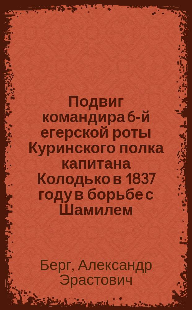 Подвиг командира 6-й егерской роты Куринского полка капитана Колодько в 1837 году в борьбе с Шамилем : Пьеса для солд. спектакля в 1 карт