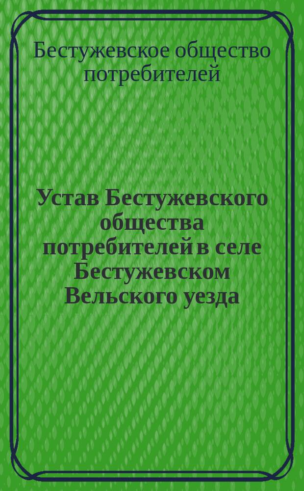 Устав Бестужевского общества потребителей в селе Бестужевском Вельского уезда