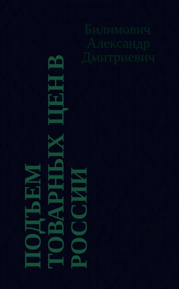 Подъем товарных цен в России : Докл., чит. в заседании Киев. юрид. о-ва 28 февр. 1909 г.