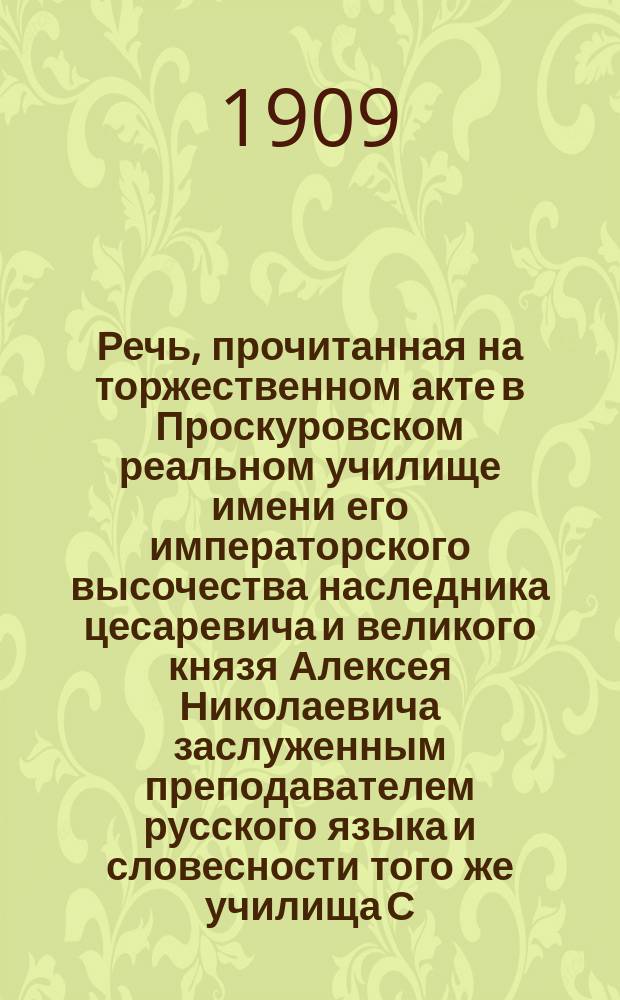 Речь, прочитанная на торжественном акте в Проскуровском реальном училище имени его императорского высочества наследника цесаревича и великого князя Алексея Николаевича заслуженным преподавателем русского языка и словесности того же училища С.В. Билимовичем, по случаю празднования 11 апреля 1909 года столетнего юбилея великого русского писателя Н.В. Гоголя