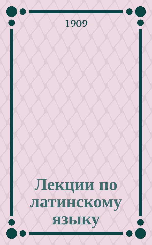 Лекции по латинскому языку : Высылаются готовящимся к экзаменам под руководством Альберта Бернардовича Биммана. Вып. 1-