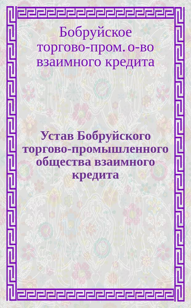 Устав Бобруйского торгово-промышленного общества взаимного кредита : Утв. 17 дек. 1908 г.