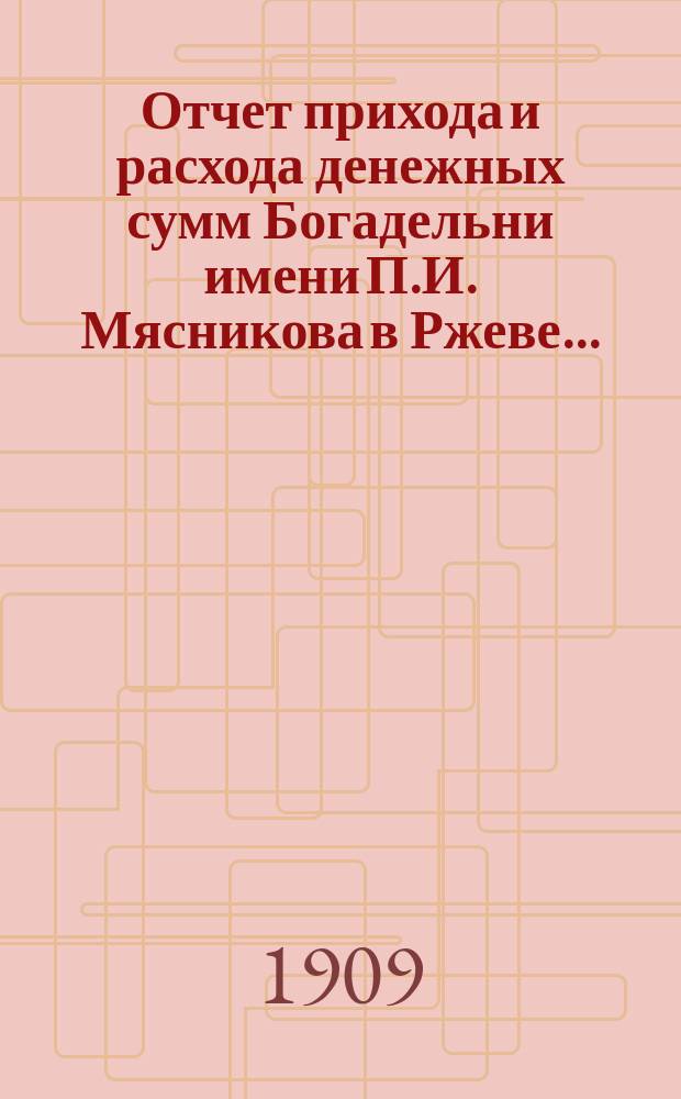 Отчет прихода и расхода денежных сумм Богадельни имени П.И. Мясникова в Ржеве...