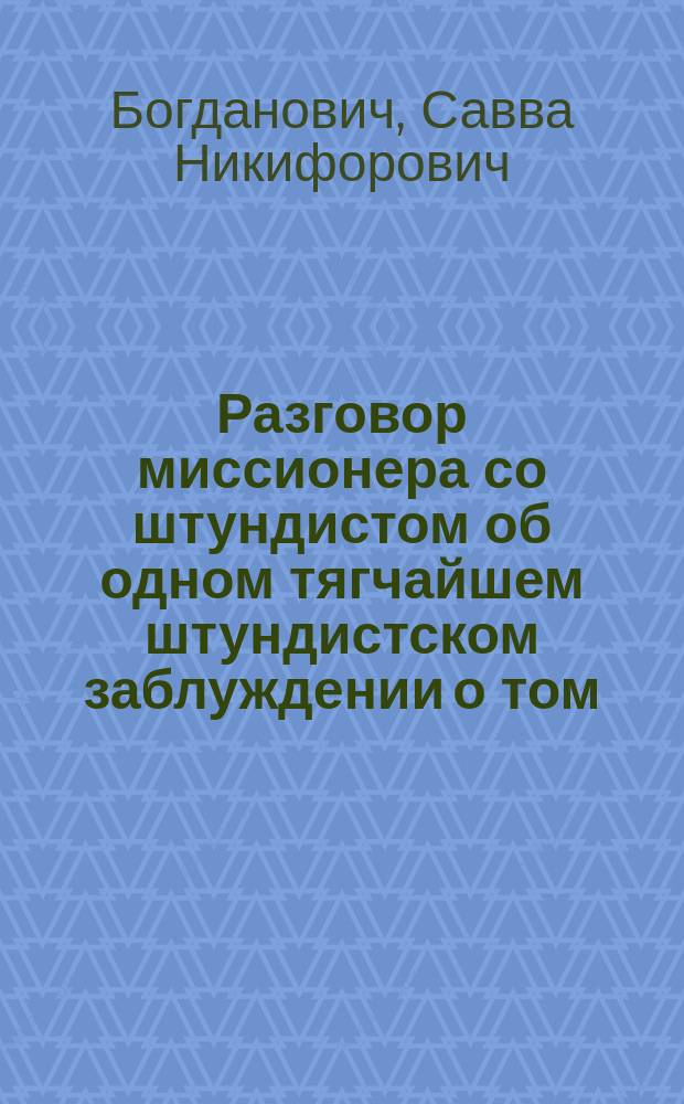 Разговор миссионера со штундистом об одном тягчайшем штундистском заблуждении о том, что будто бы священники Христа распяли