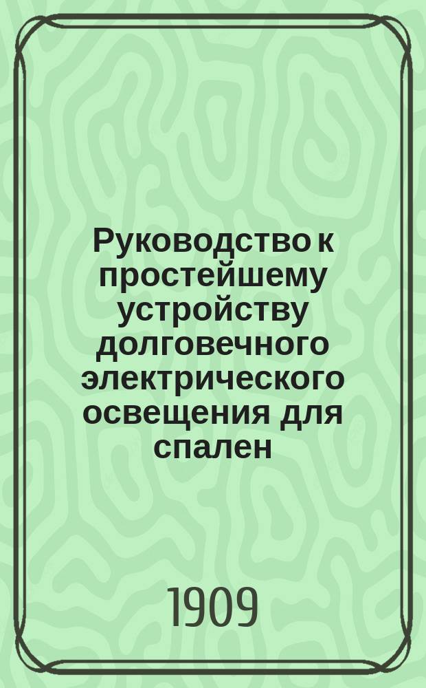 Руководство к простейшему устройству долговечного электрического освещения для спален, уборных, кладовых и т. п., электрических звонков и сигнализации