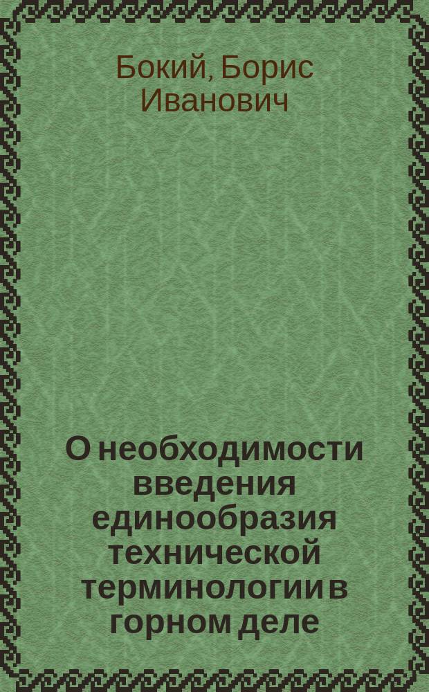 О необходимости введения единообразия технической терминологии в горном деле : (Докл. проф. Б.И. Бокия в 13 (Горном) отд. И.Р.Т.О. 12 нояб. 1908 г.)
