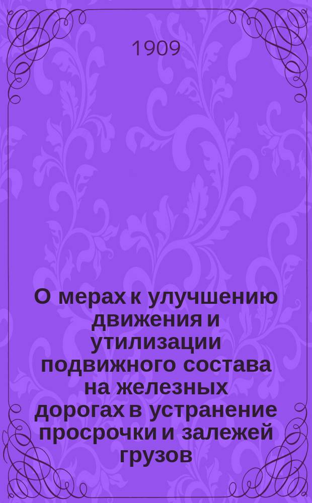 О мерах к улучшению движения и утилизации подвижного состава на железных дорогах в устранение просрочки и залежей грузов : Практ. взгляды Н.И. Болотова, делопроизводителя Техн. стола Службы движения Сиб. ж. д