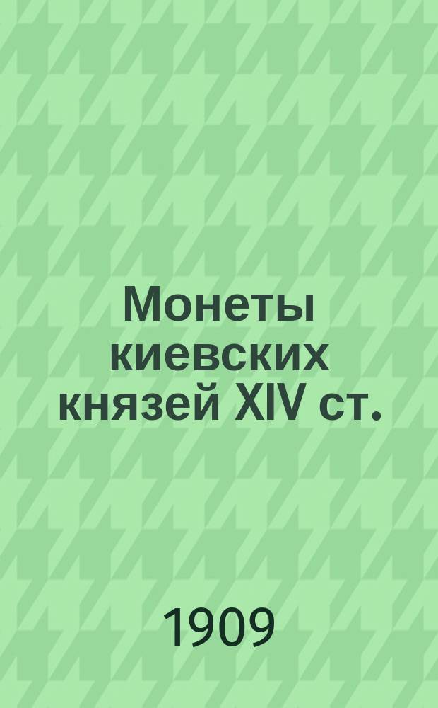 Монеты киевских князей XIV ст. : Опыт ист.-нумизмат. исслед