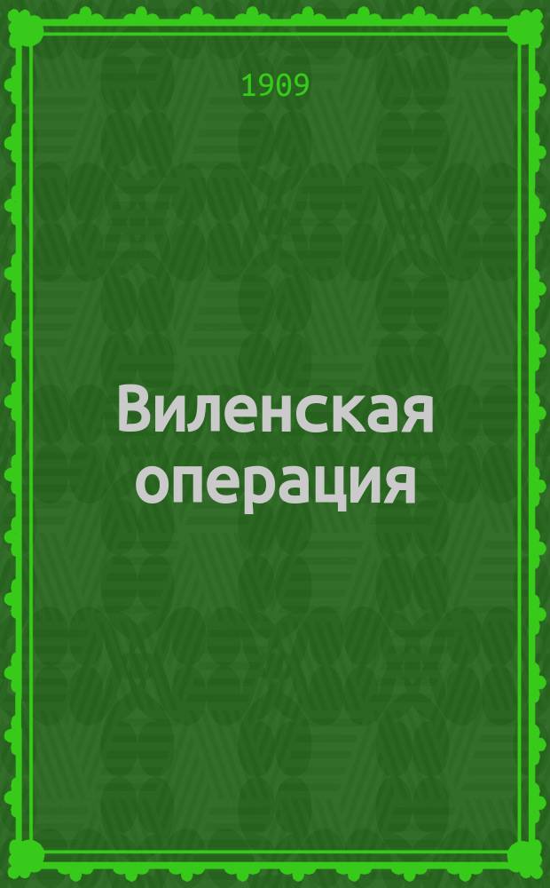 Виленская операция : Соврем. воен. искусство в стратегии Наполеона с янв. 1811 г. по июль 1812 г