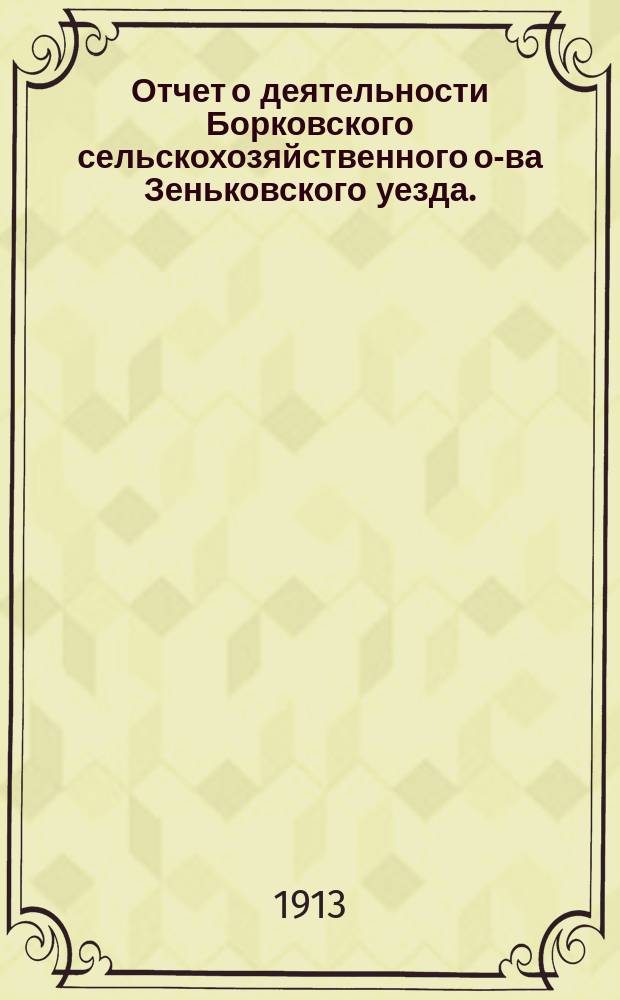 Отчет о деятельности Борковского сельскохозяйственного о-ва Зеньковского уезда... ... за 1912 год