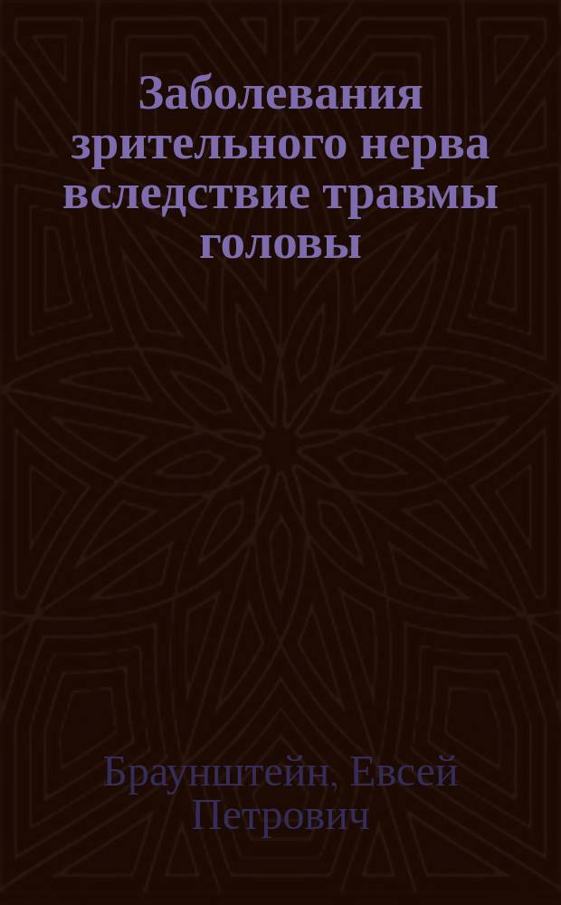 ... Заболевания зрительного нерва вследствие травмы головы : Докл. Съезду руднич. и завод. врачей Донецкао! бассейна