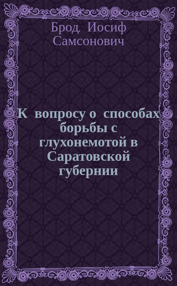 К вопросу о способах борьбы с глухонемотой в Саратовской губернии : Докл. 9 Губ. съезду врачей и председателей зем. управ Сарат. губ