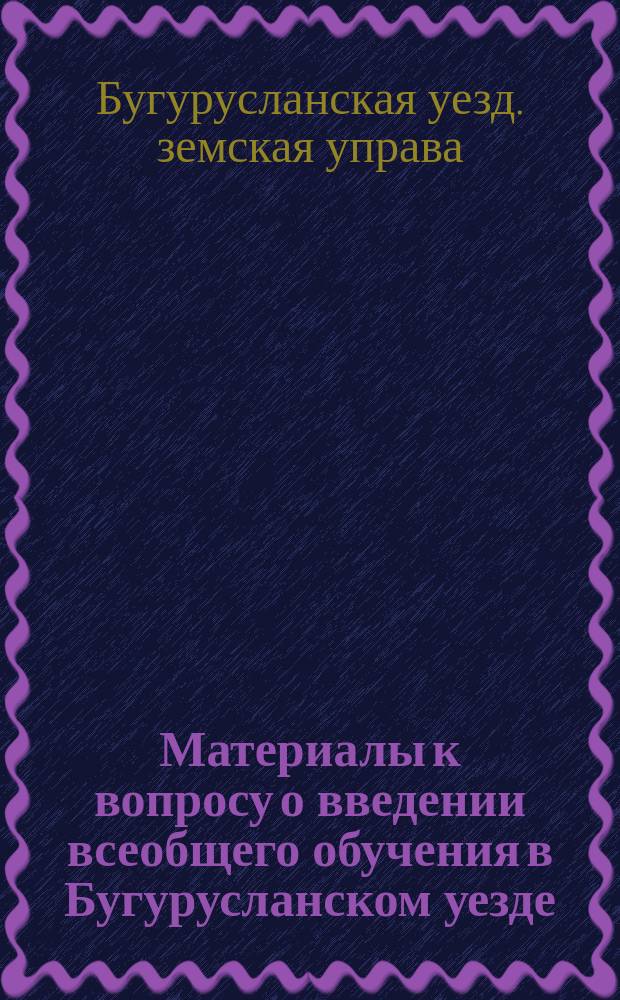Материалы к вопросу о введении всеобщего обучения в Бугурусланском уезде