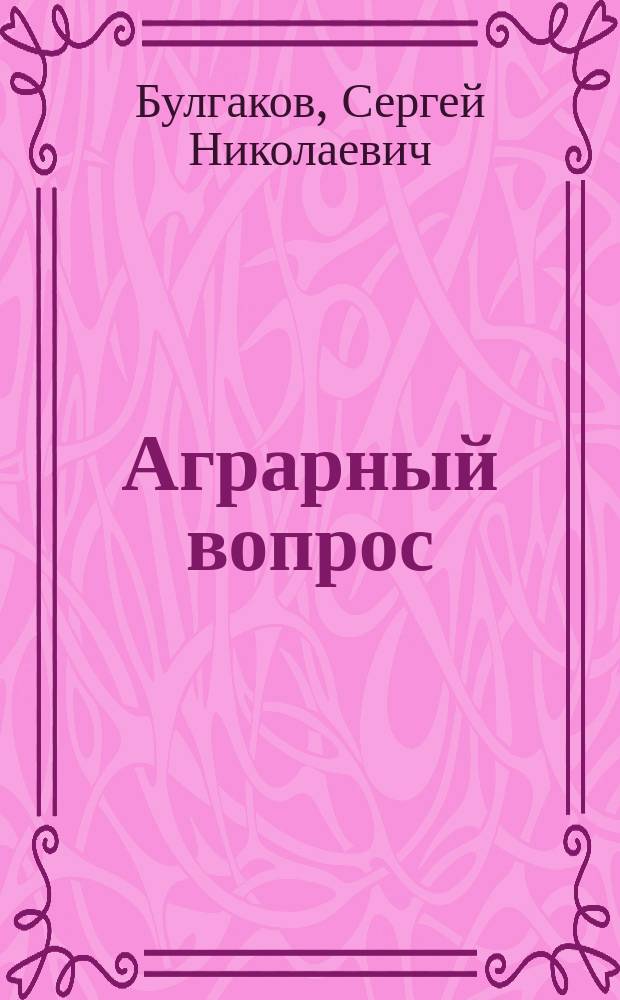 Аграрный вопрос : Лекции проф. С.Н. Булгакова, чит. в Моск. коммерч. ин-те в 1908/9 акад. г