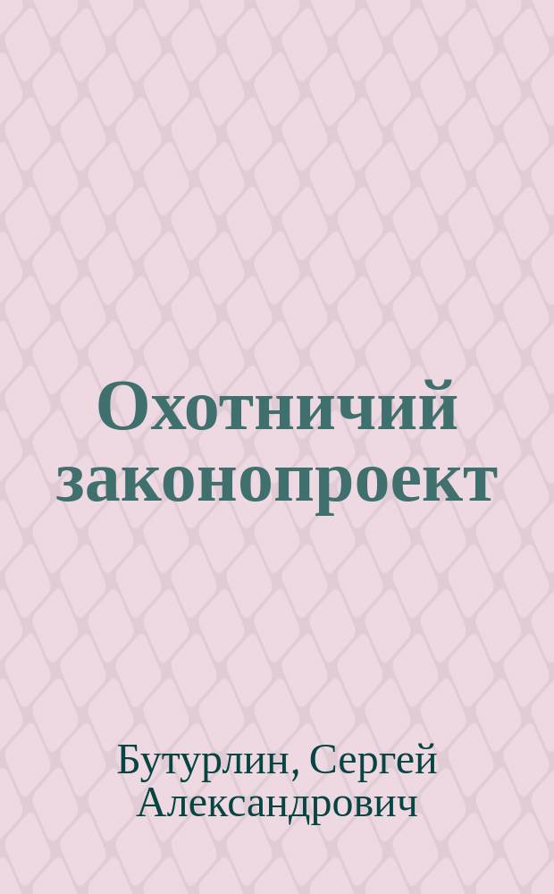 ... Охотничий законопроект : Разбор "Проекта правил об охоте" в ред. Междувед. совещ. с предложением некоторых изм