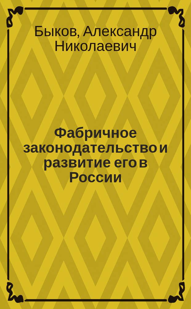 Фабричное законодательство и развитие его в России : Лекции, чит. в Спб. политехникуме и в Технол. ин-те в 1908-9 учеб. г