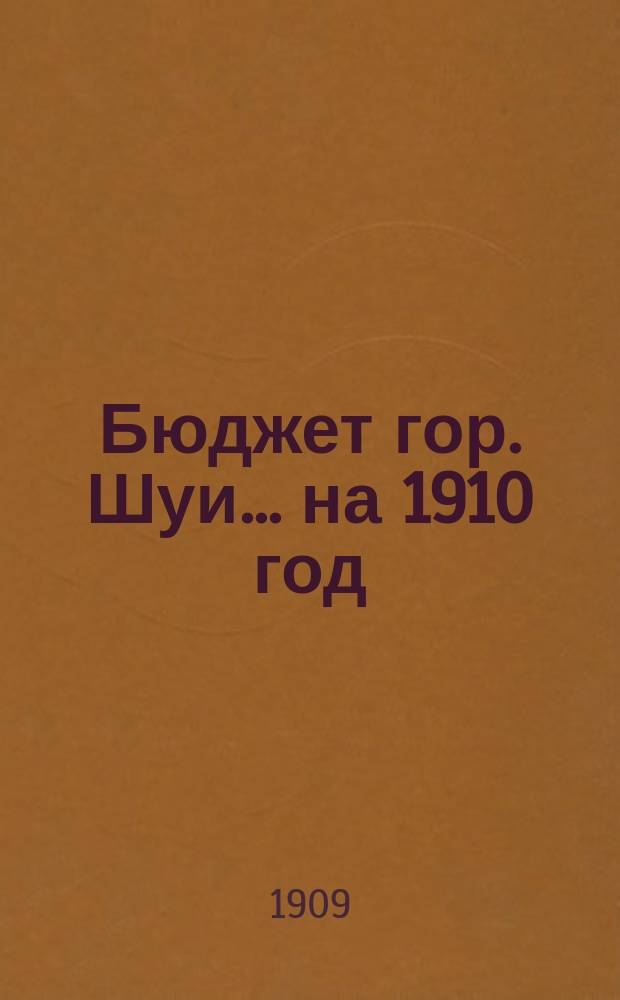 Бюджет гор. Шуи... ... на 1910 год