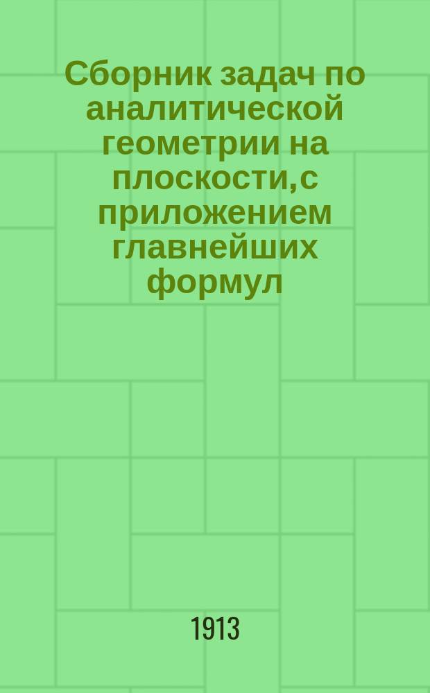 Сборник задач по аналитической геометрии на плоскости, с приложением главнейших формул