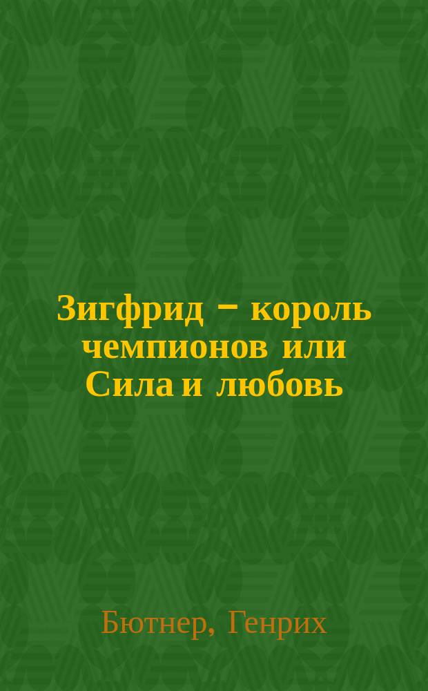 Зигфрид - король чемпионов или Сила и любовь : Роман из действ. соврем. жизни : Написан по данным газ. хроник и собств. дневника героя романа