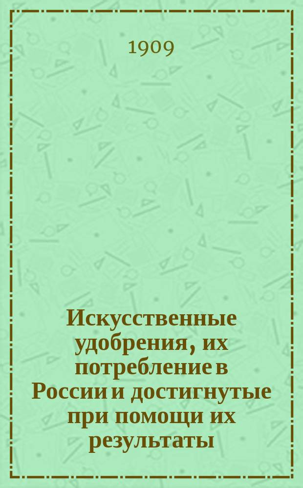 Искусственные удобрения, их потребление в России и достигнутые при помощи их результаты : Докл. Ф. Вальта, чит. 15 нояб. 1907 г. в С.-Пб-ском политехн. о-ве : Пер. с нем