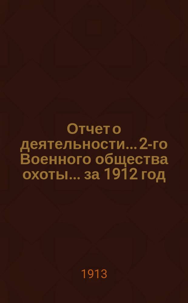 Отчет о деятельности... 2-го Военного общества охоты... ... за 1912 год