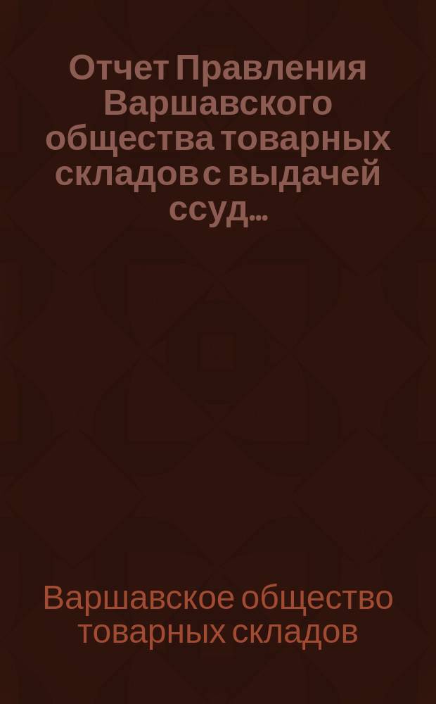 Отчет Правления Варшавского общества товарных складов с выдачей ссуд...