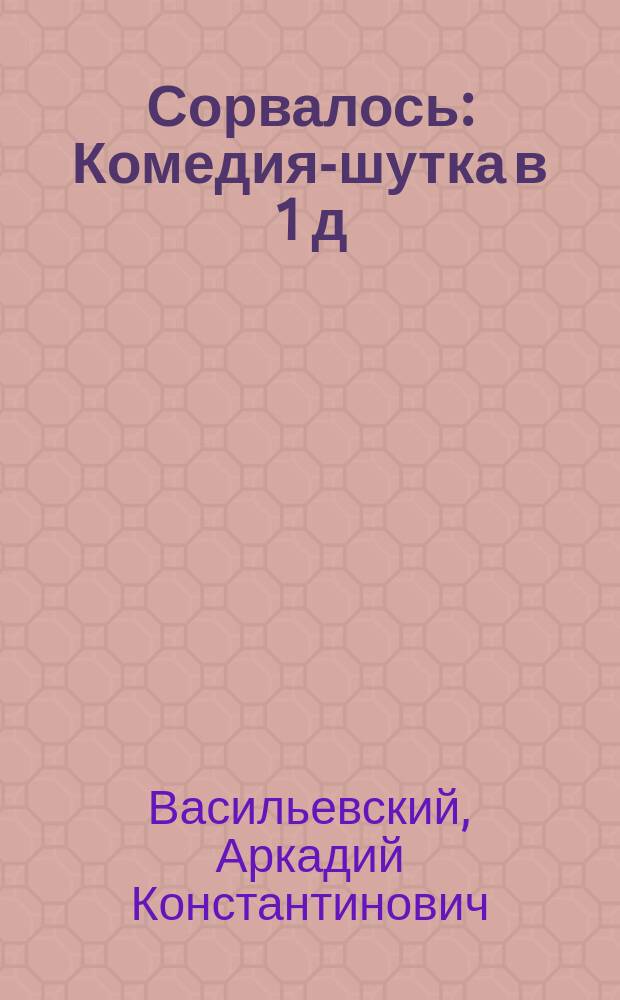 Сорвалось : Комедия-шутка в 1 д
