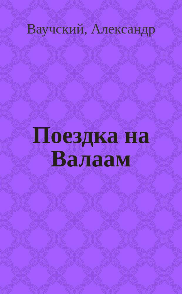Поездка на Валаам : (Впечатления и воспоминания о Конев. и Валаам. обителях)
